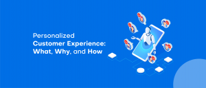 Personalized Customer Experience: What, Why, and How